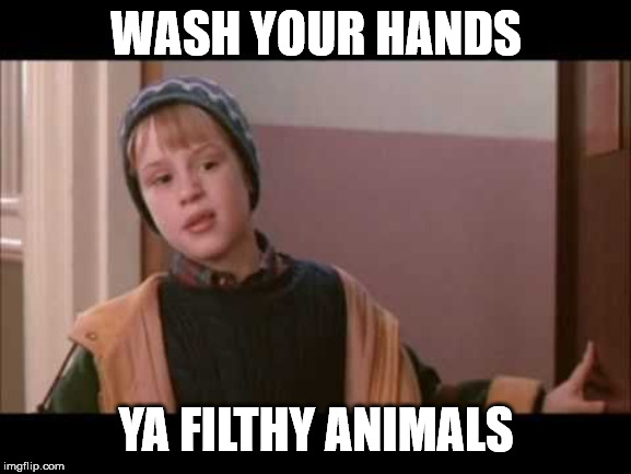 Wash Your Hands Ya Filthy Animals